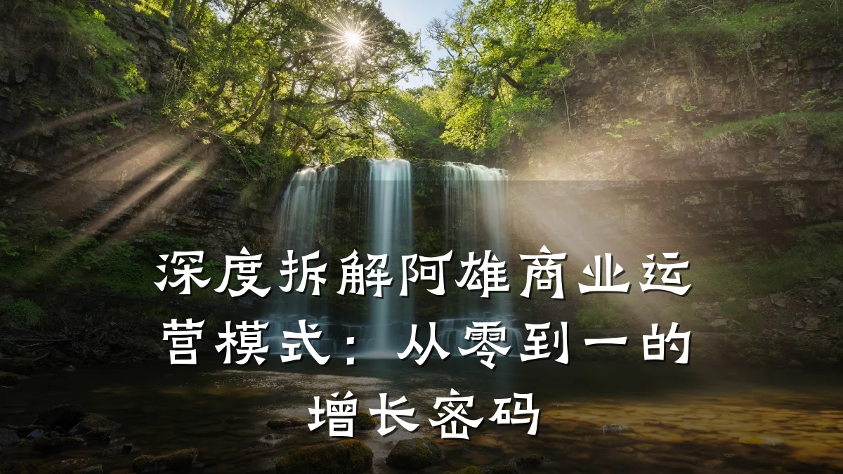 深度拆解阿雄商业运营模式:从零到一的增长密码