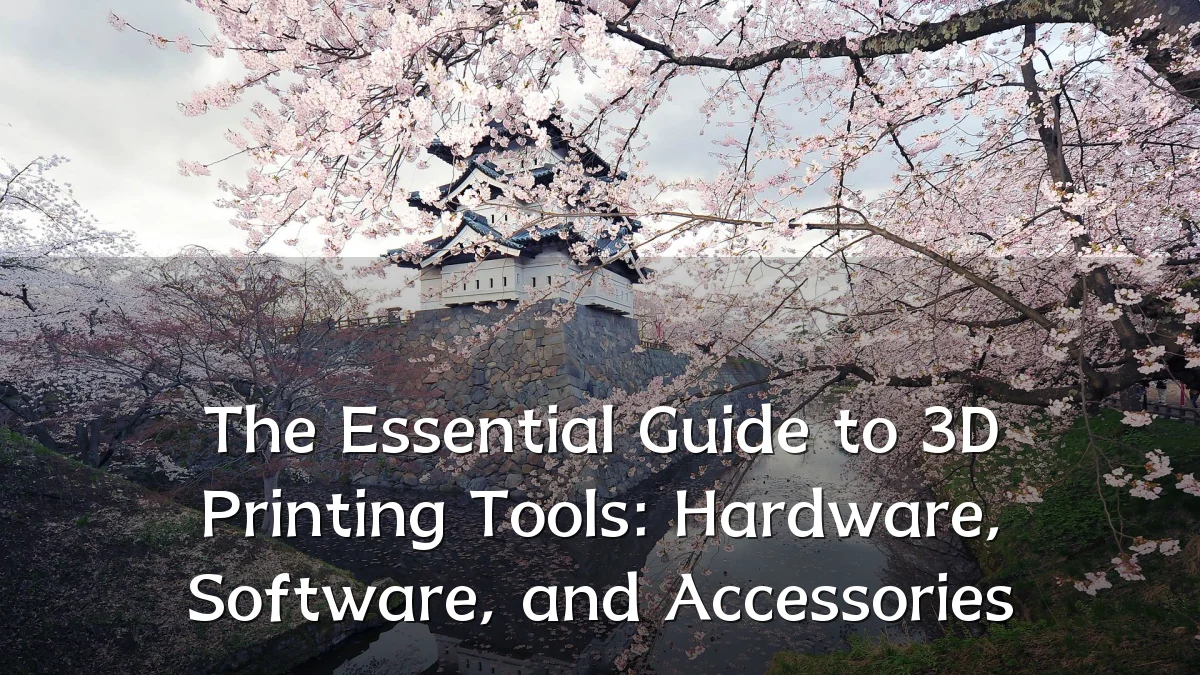 The Essential Guide to 3D Printing Tools: Hardware, Software, and Accessories